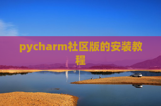 pycharm社区版的安装教程 pycharm社区版的安装教程
